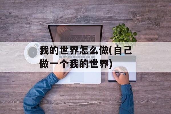 我的世界怎么做(自己做一个我的世界)-第1张图片-