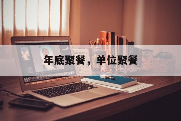 年底聚餐，单位聚餐-第1张图片-