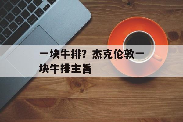 一块牛排？杰克伦敦一块牛排主旨-第1张图片-