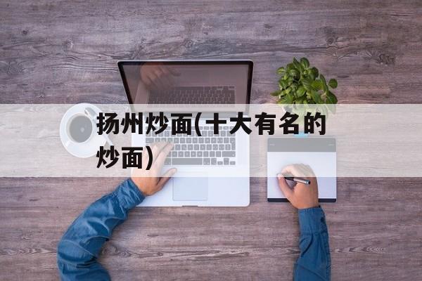 扬州炒面(十大有名的炒面)-第1张图片-