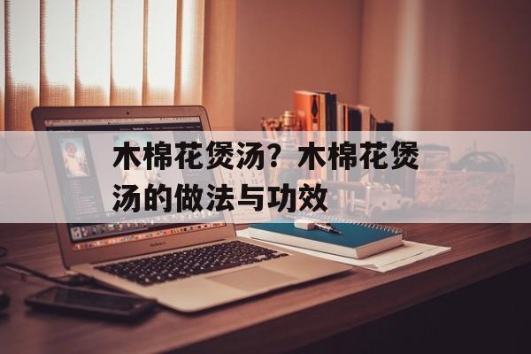 木棉花煲汤？木棉花煲汤的做法与功效-第1张图片-