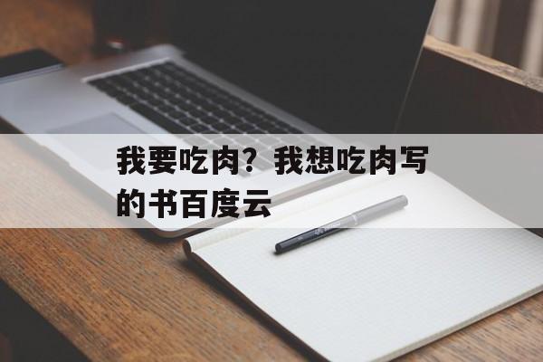 我要吃肉？我想吃肉写的书百度云-第1张图片-