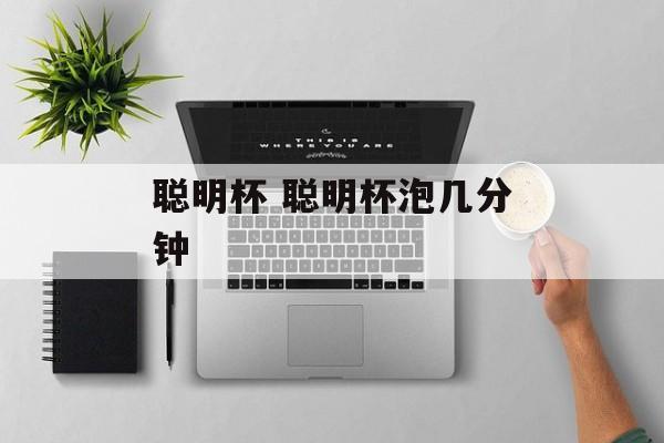 聪明杯 聪明杯泡几分钟-第1张图片-