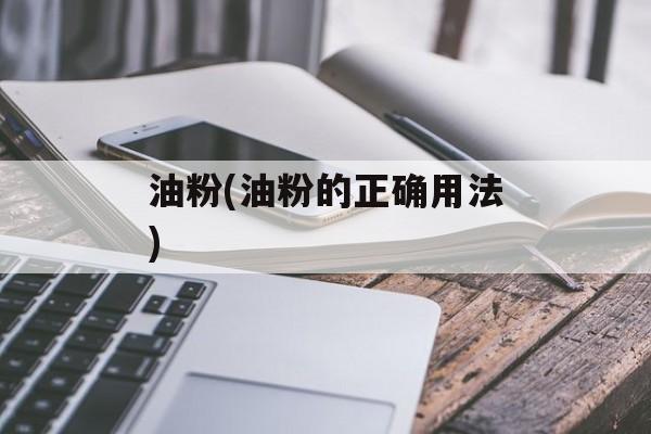 油粉(油粉的正确用法)-第1张图片-