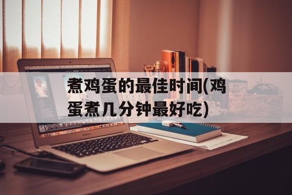 煮鸡蛋的最佳时间(鸡蛋煮几分钟最好吃)-第1张图片-