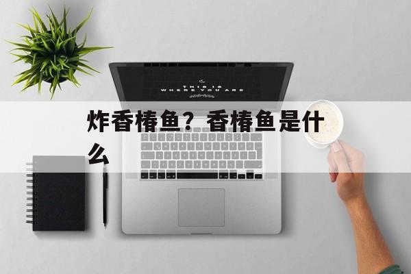 炸香椿鱼？香椿鱼是什么-第1张图片-