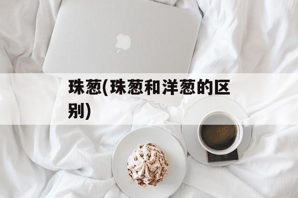 珠葱(珠葱和洋葱的区别)-第1张图片-