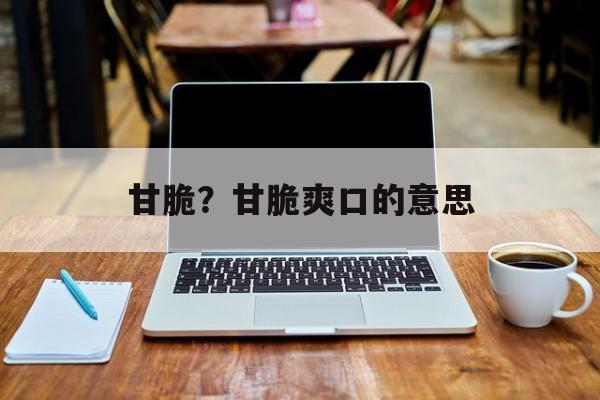 甘脆？甘脆爽口的意思-第1张图片-