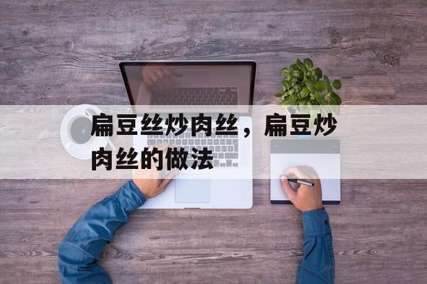 扁豆丝炒肉丝，扁豆炒肉丝的做法-第1张图片-
