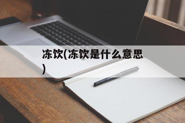 冻饮(冻饮是什么意思)-第1张图片-