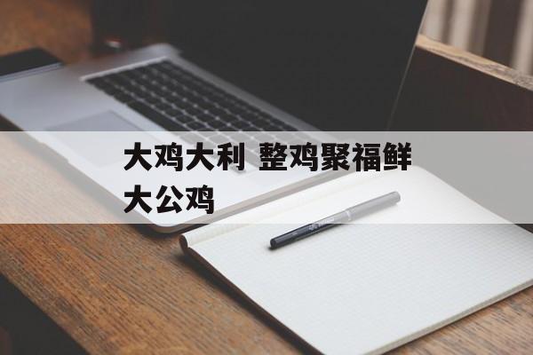 大鸡大利 整鸡聚福鲜大公鸡-第1张图片-