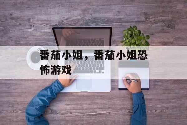 番茄小姐，番茄小姐恐怖游戏-第1张图片-