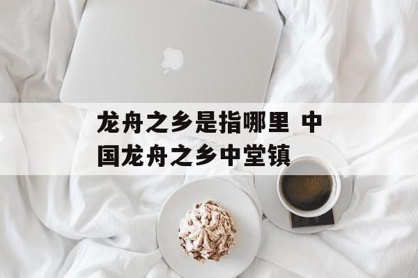 龙舟之乡是指哪里 中国龙舟之乡中堂镇-第1张图片-