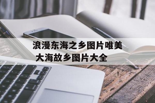 浪漫东海之乡图片唯美 大海故乡图片大全-第1张图片-
