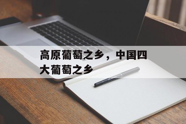 高原葡萄之乡，中国四大葡萄之乡-第1张图片-