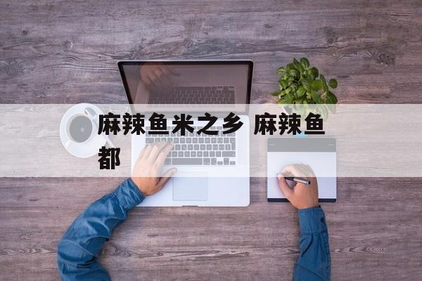 麻辣鱼米之乡 麻辣鱼都-第1张图片-