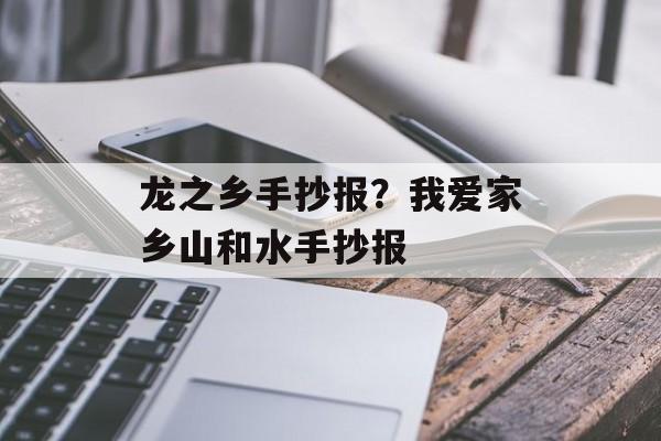 龙之乡手抄报？我爱家乡山和水手抄报-第1张图片-