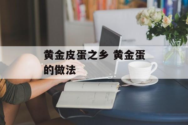 黄金皮蛋之乡 黄金蛋的做法-第1张图片-