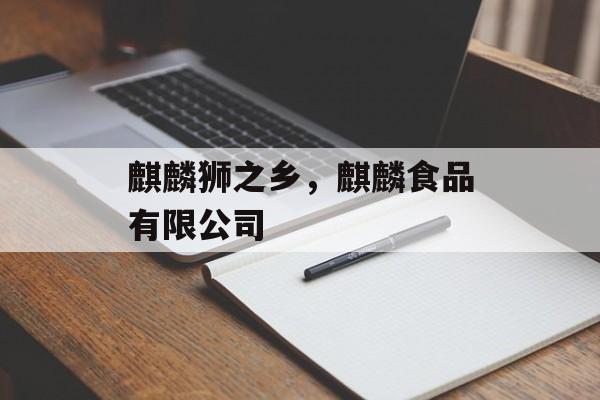 麒麟狮之乡，麒麟食品有限公司-第1张图片-