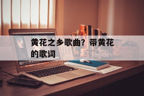 黄花之乡歌曲？带黄花的歌词-第1张图片-