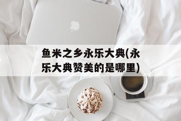 鱼米之乡永乐大典(永乐大典赞美的是哪里)-第1张图片-