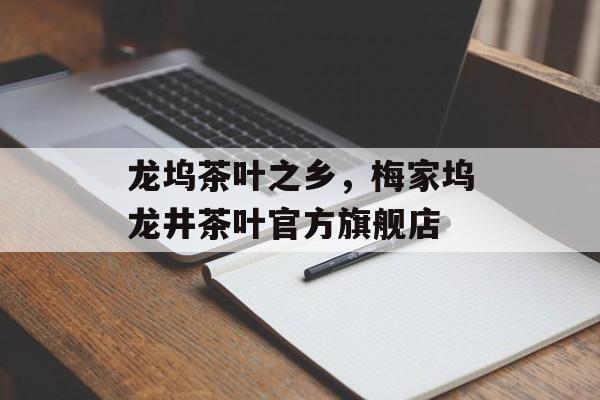 龙坞茶叶之乡，梅家坞龙井茶叶官方旗舰店-第1张图片-