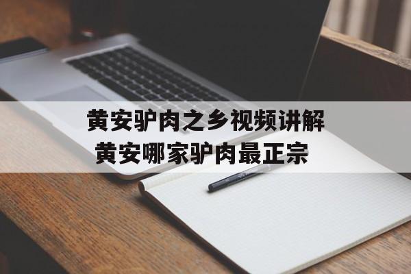 黄安驴肉之乡视频讲解 黄安哪家驴肉最正宗-第1张图片-