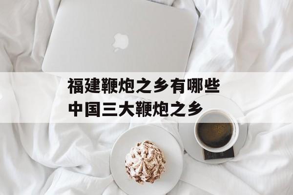福建鞭炮之乡有哪些 中国三大鞭炮之乡-第1张图片-