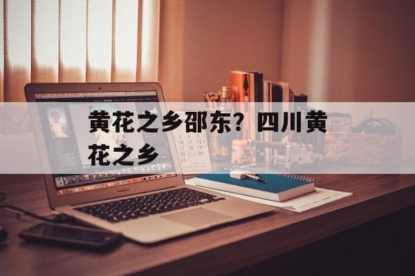黄花之乡邵东？四川黄花之乡-第1张图片-