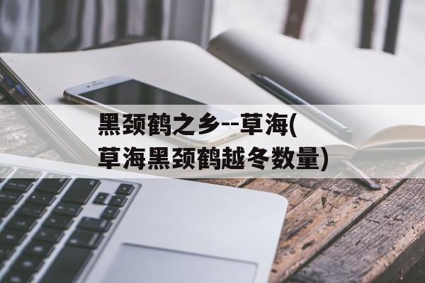 黑颈鹤之乡--草海(草海黑颈鹤越冬数量)-第1张图片-