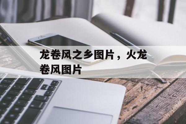 龙卷风之乡图片，火龙卷风图片-第1张图片-