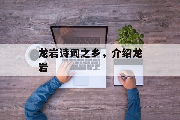 龙岩诗词之乡，介绍龙岩-第1张图片-