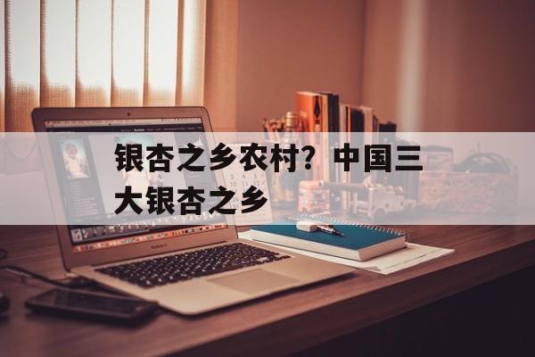 银杏之乡农村？中国三大银杏之乡-第1张图片-