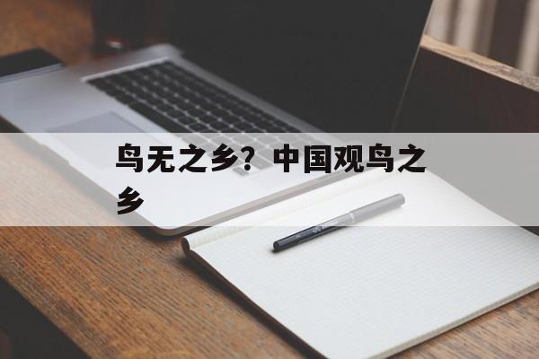 鸟无之乡？中国观鸟之乡-第1张图片-