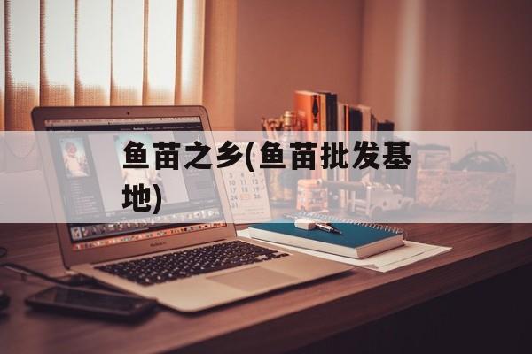 鱼苗之乡(鱼苗批发基地)-第1张图片-