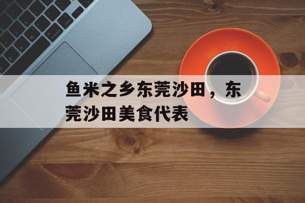鱼米之乡东莞沙田，东莞沙田美食代表-第1张图片-