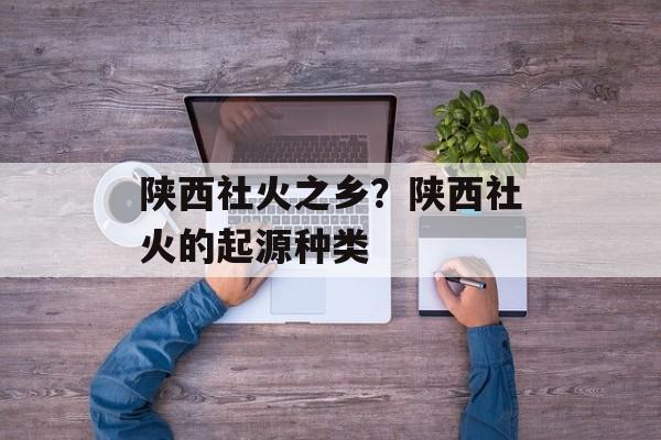 陕西社火之乡？陕西社火的起源种类-第1张图片-