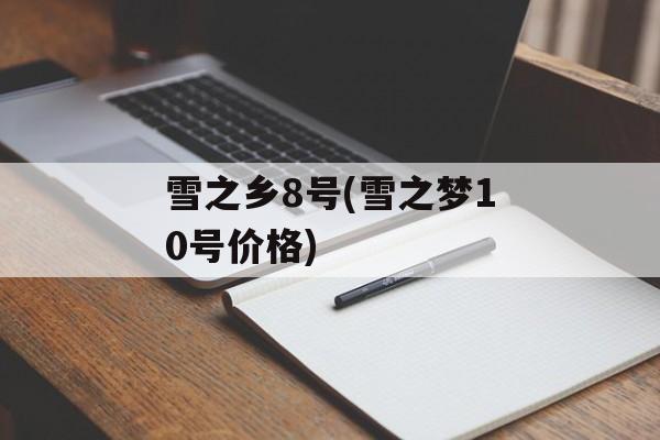 雪之乡8号(雪之梦10号价格)-第1张图片-