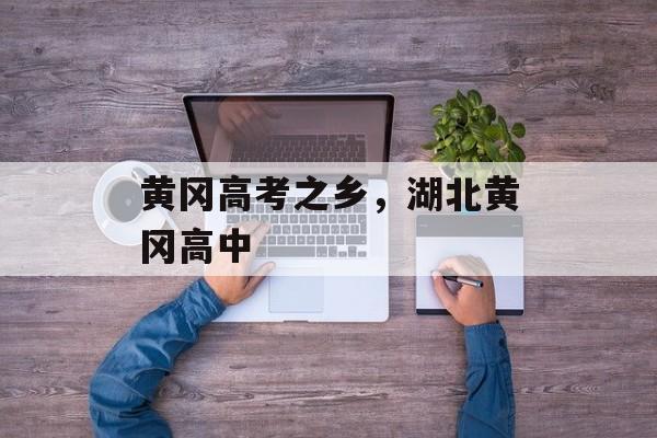 黄冈高考之乡，湖北黄冈高中-第1张图片-