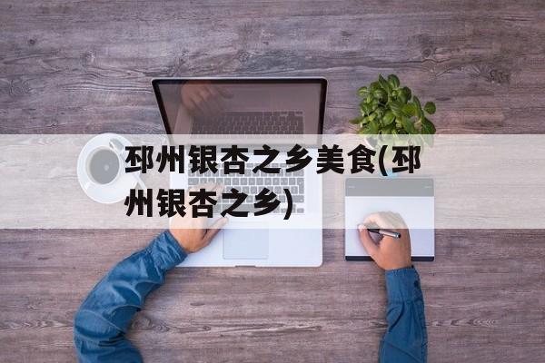 邳州银杏之乡美食(邳州银杏之乡)-第1张图片-