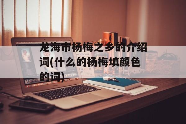 龙海市杨梅之乡的介绍词(什么的杨梅填颜色的词)-第1张图片-