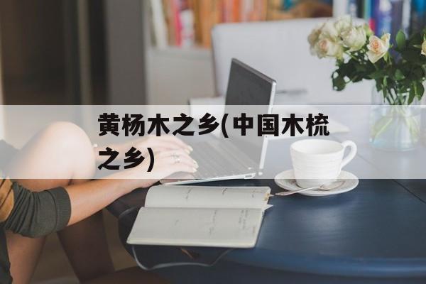 黄杨木之乡(中国木梳之乡)-第1张图片-