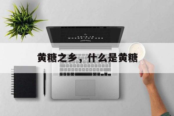 黄糖之乡，什么是黄糖-第1张图片-