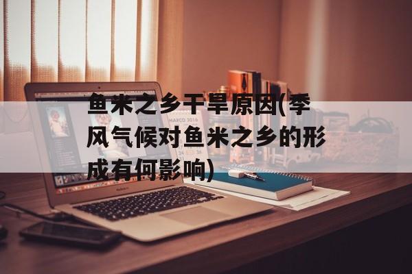 鱼米之乡干旱原因(季风气候对鱼米之乡的形成有何影响)-第1张图片-