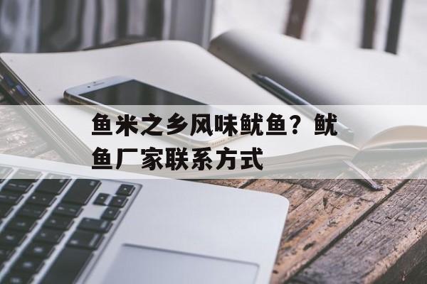 鱼米之乡风味鱿鱼？鱿鱼厂家联系方式-第1张图片-