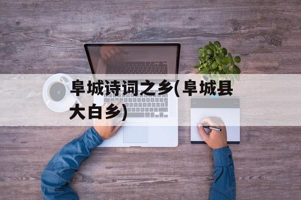 阜城诗词之乡(阜城县大白乡)-第1张图片-