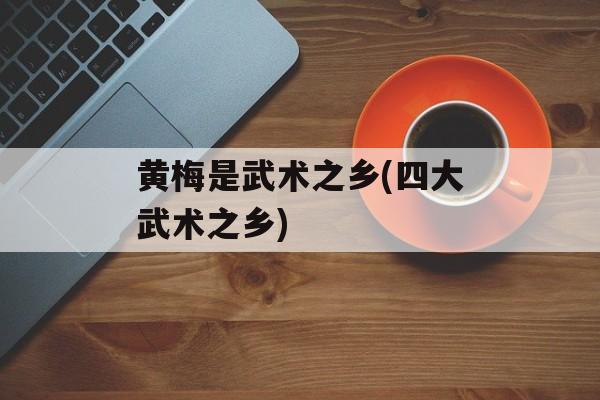 黄梅是武术之乡(四大武术之乡)-第1张图片-