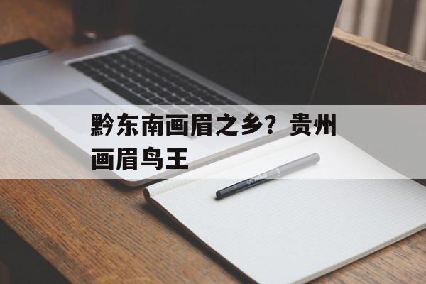 黔东南画眉之乡？贵州画眉鸟王-第1张图片-