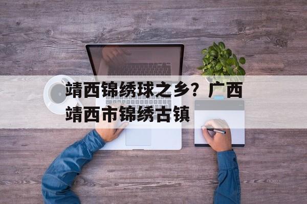 靖西锦绣球之乡？广西靖西市锦绣古镇-第1张图片-