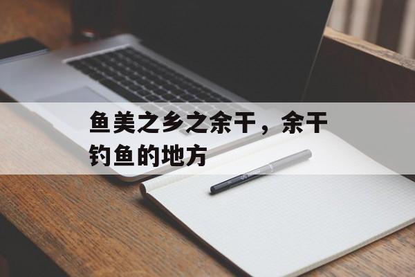 鱼美之乡之余干，余干钓鱼的地方-第1张图片-